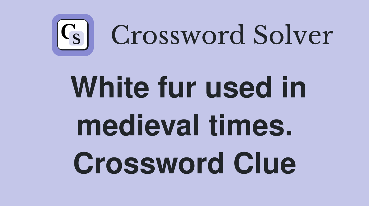 White fur used in medieval times. Crossword Clue