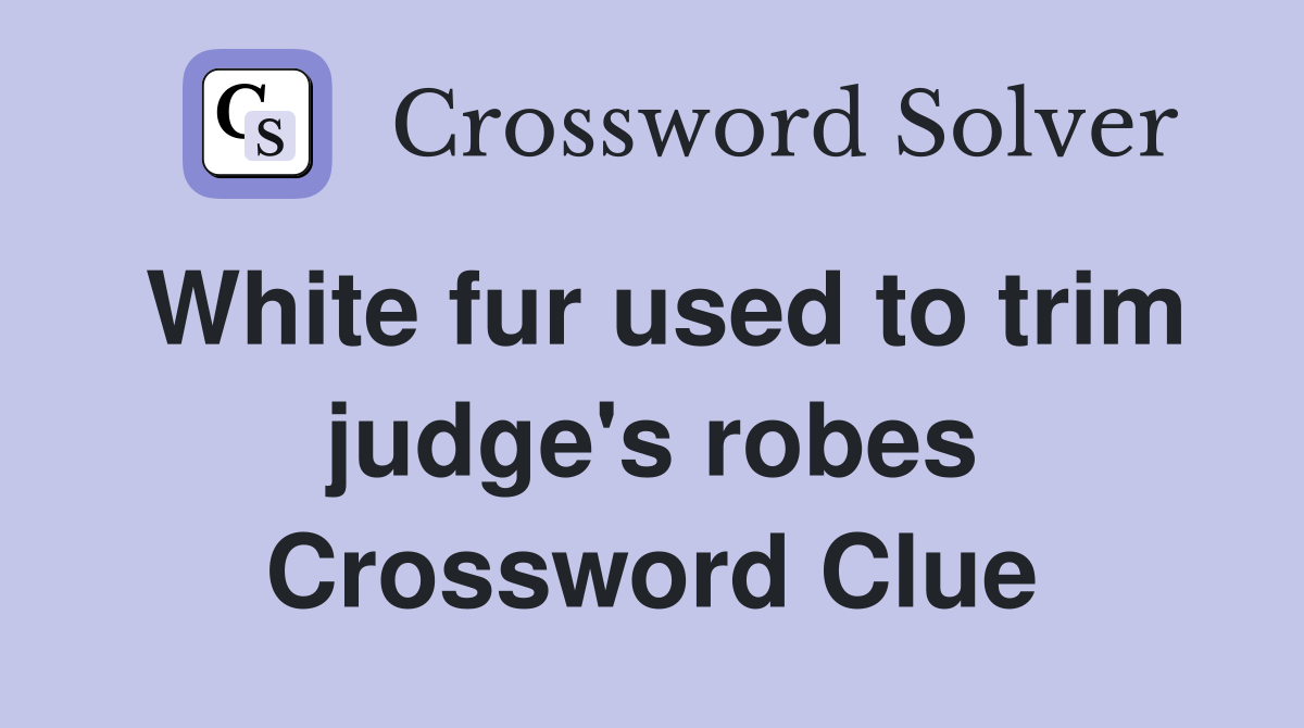 White fur used to trim judge's robes Crossword Clue
