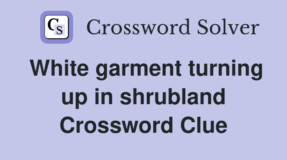 White garment turning up in shrubland Crossword Clue