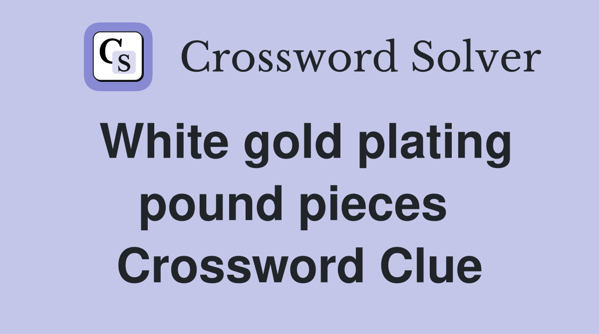White gold plating pound pieces  Crossword Clue