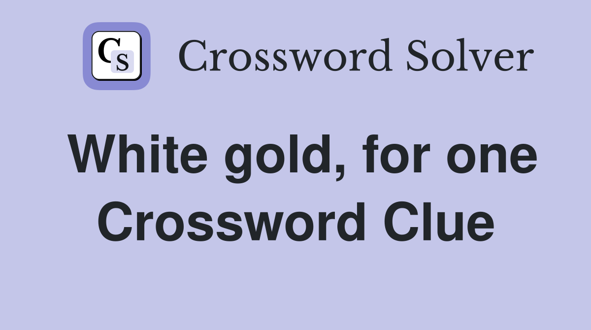 White gold, for one Crossword Clue