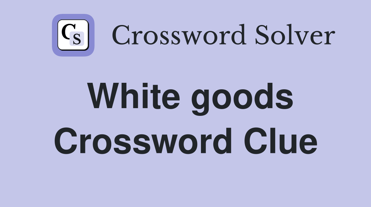White goods Crossword Clue