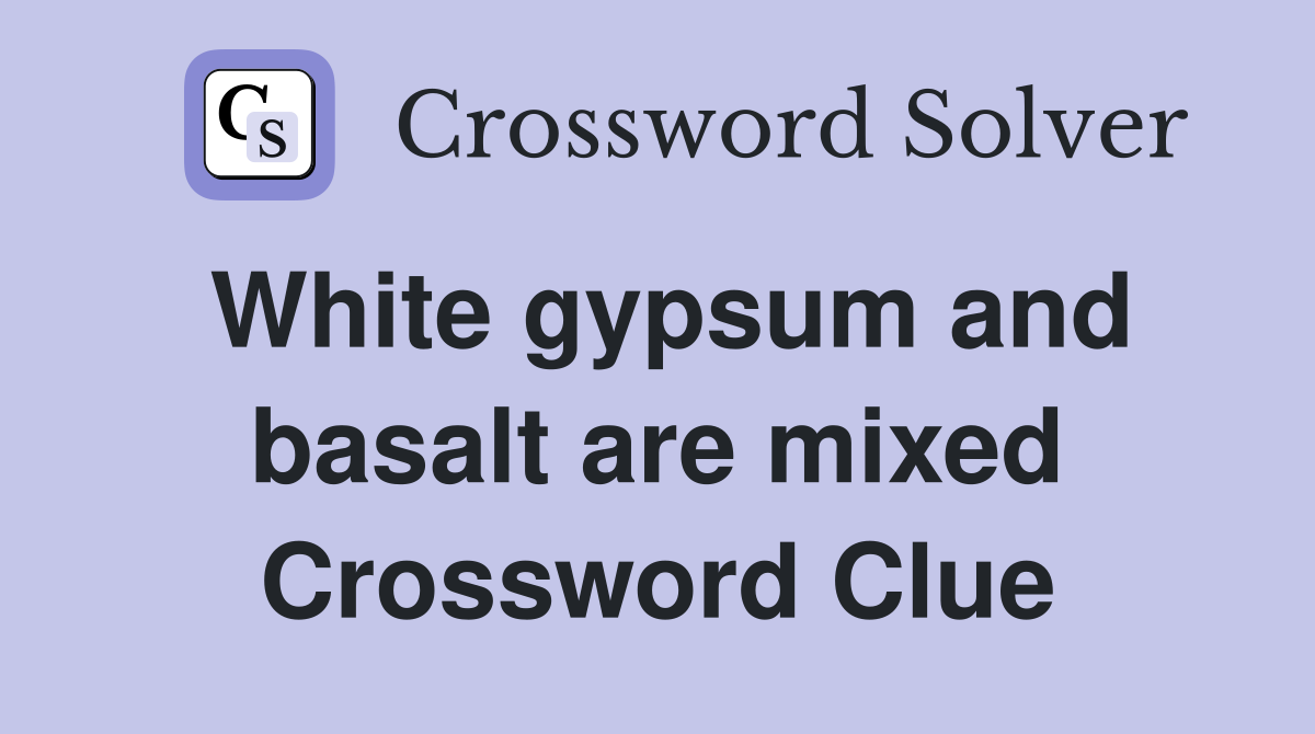 White gypsum and basalt are mixed Crossword Clue