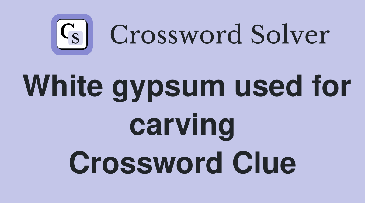 White gypsum used for carving Crossword Clue