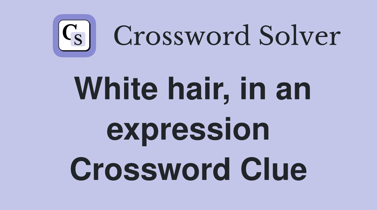 White hair, in an expression Crossword Clue
