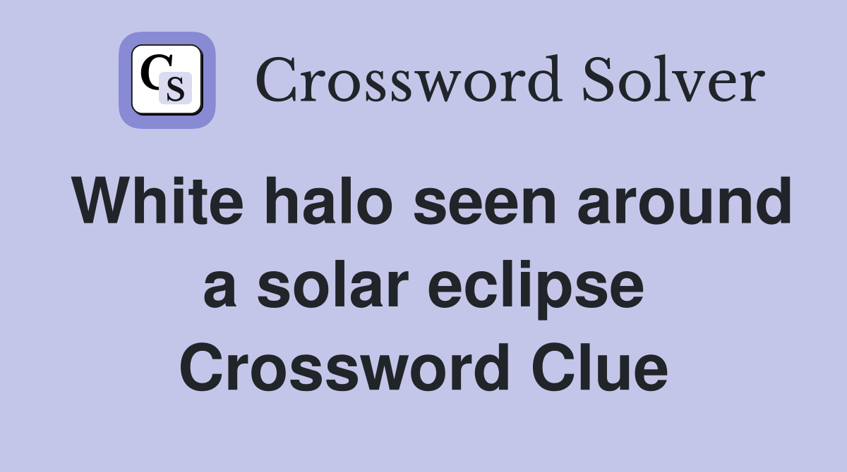 White halo seen around a solar eclipse Crossword Clue