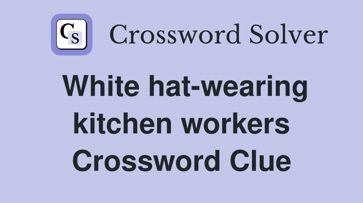 White hat-wearing kitchen workers Crossword Clue
