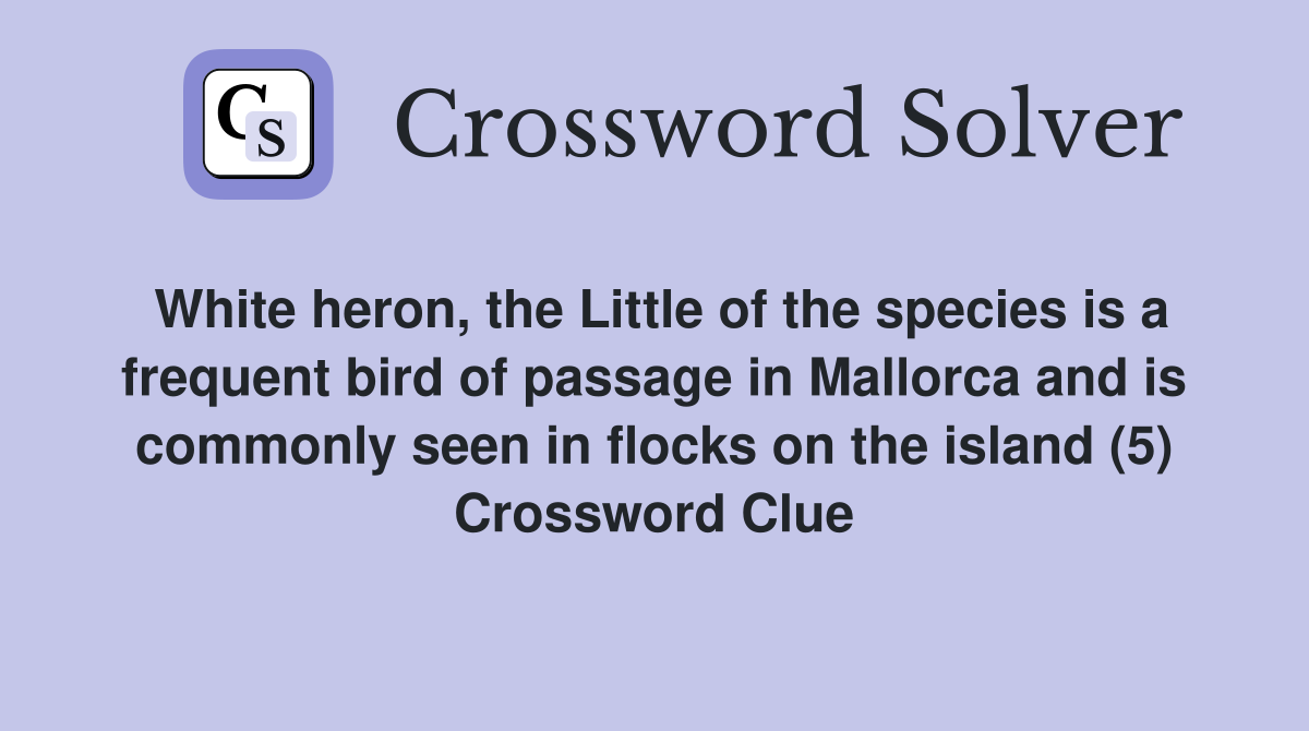 White heron, the Little of the species is a frequent bird of passage in Mallorca and is commonly seen in flocks on the island (5) Crossword Clue