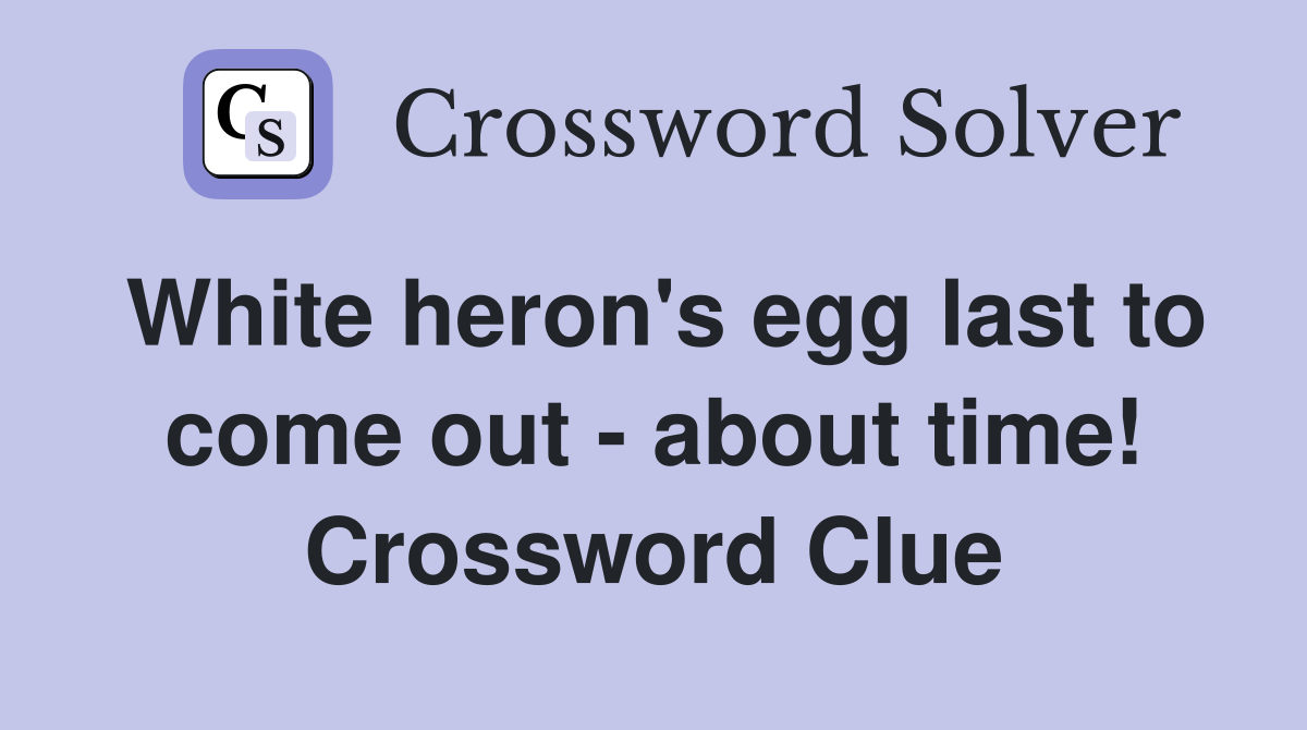 White heron's egg last to come out - about time! Crossword Clue