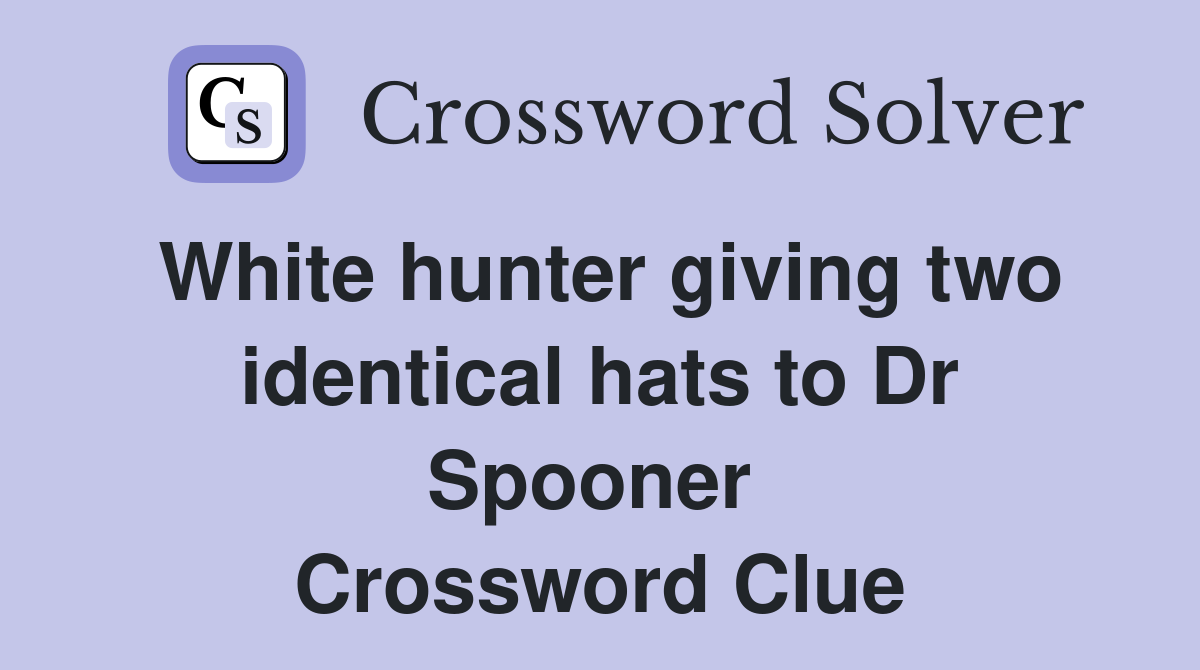 White hunter giving two identical hats to Dr Spooner  Crossword Clue