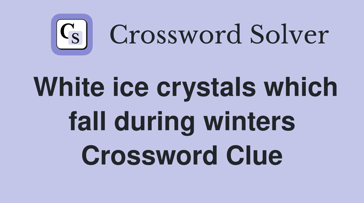 White ice crystals which fall during winters Crossword Clue