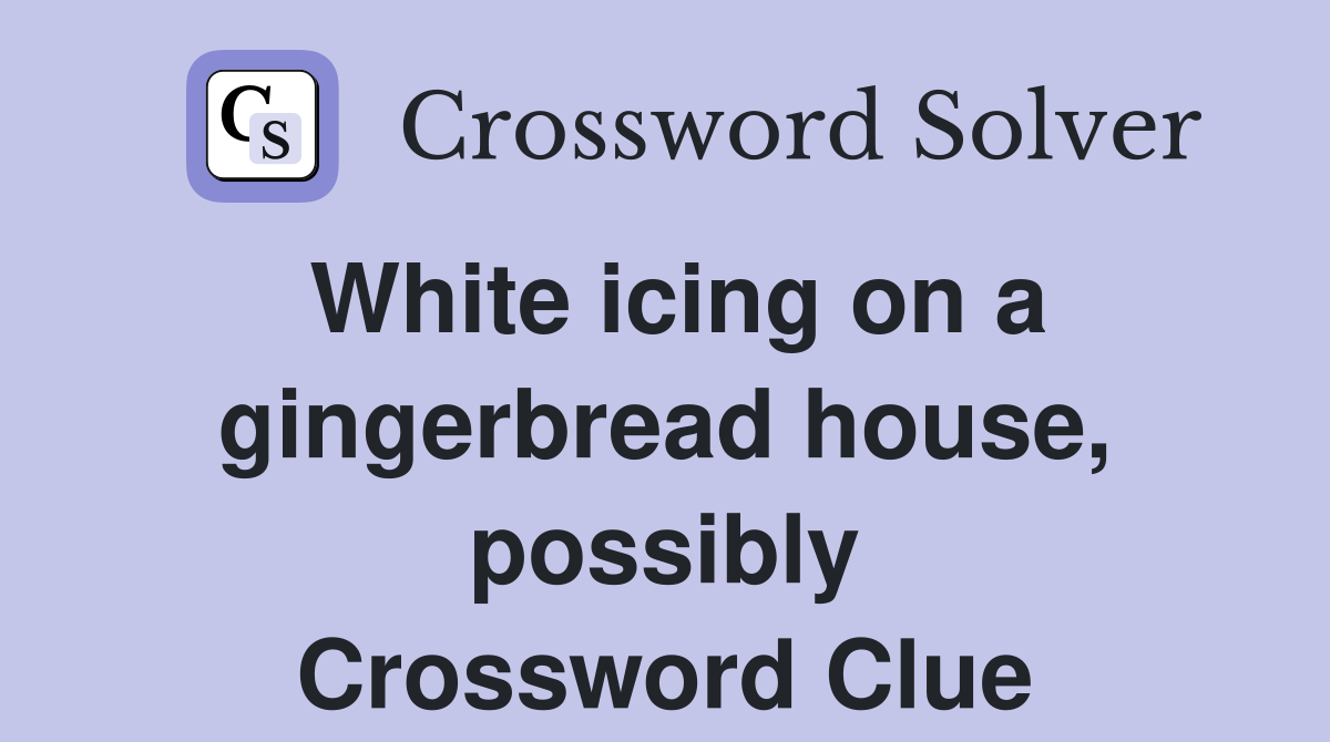 White icing on a gingerbread house, possibly Crossword Clue