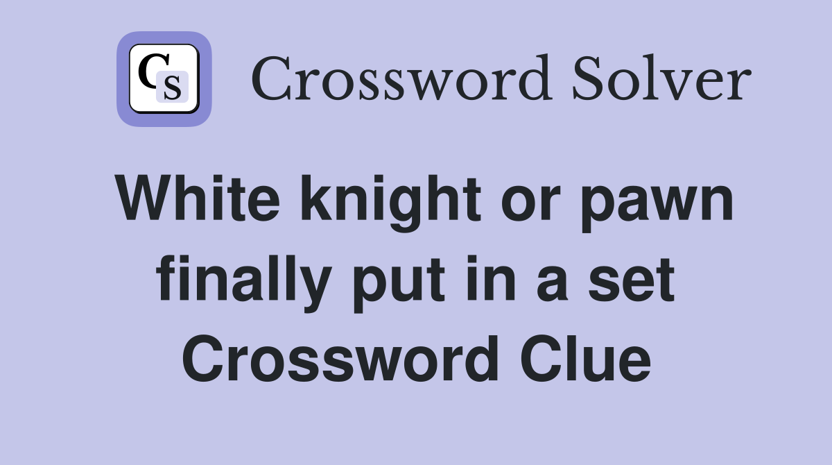 White knight or pawn finally put in a set Crossword Clue