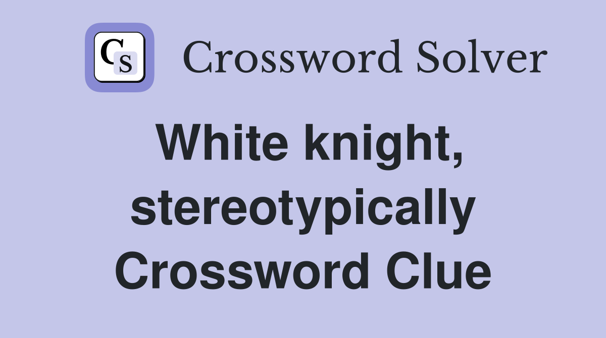 White knight, stereotypically Crossword Clue