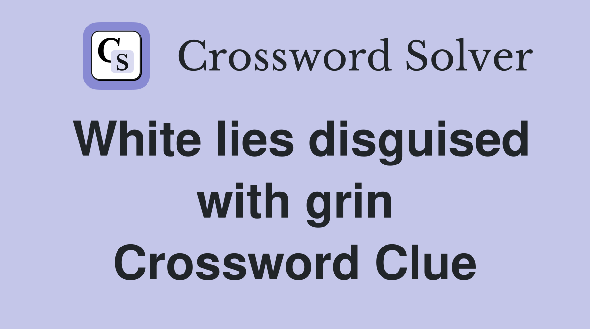 White lies disguised with grin Crossword Clue