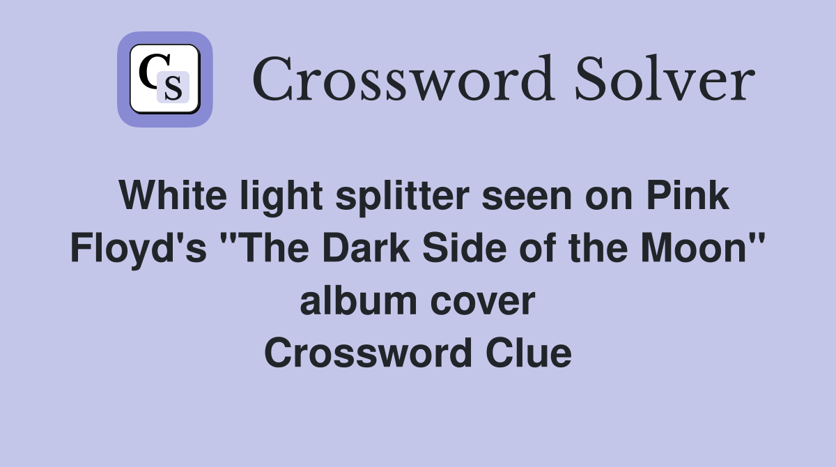 White light splitter seen on Pink Floyd's "The Dark Side of the Moon" album cover Crossword Clue