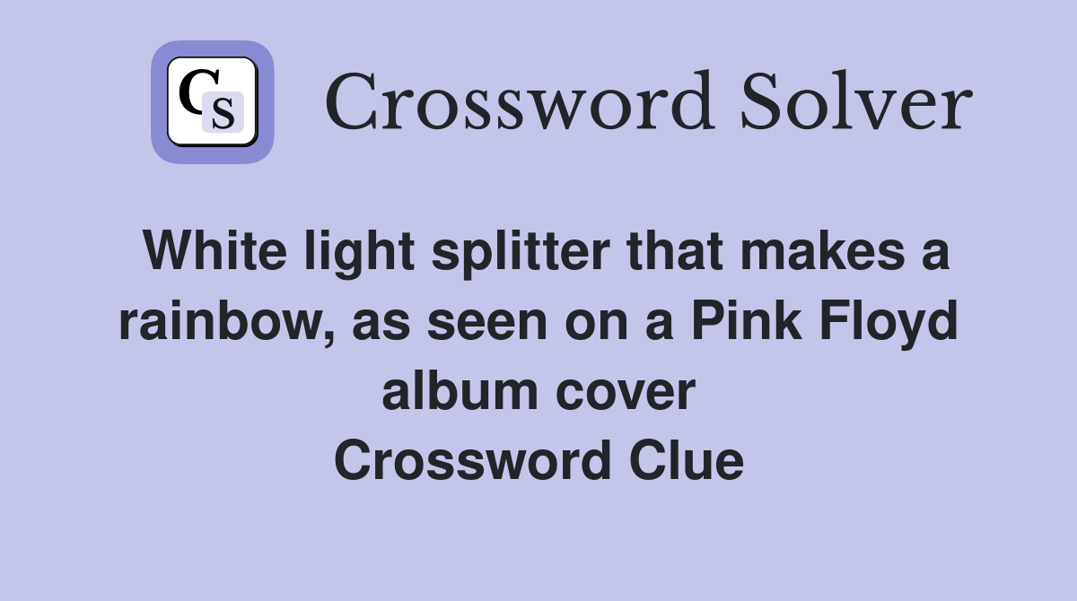 White light splitter that makes a rainbow, as seen on a Pink Floyd album cover Crossword Clue
