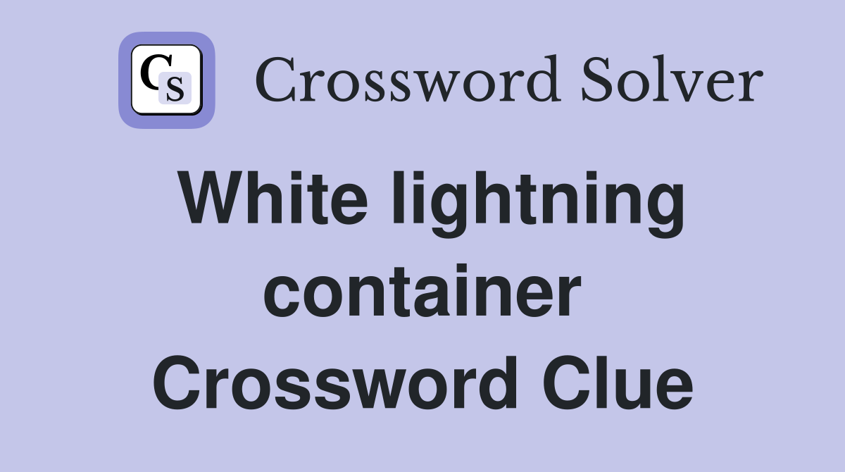 White lightning container Crossword Clue