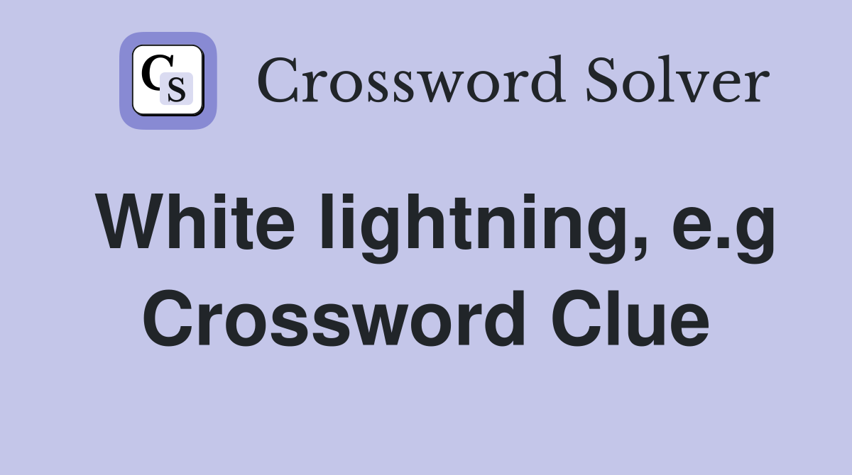 White lightning, e.g Crossword Clue