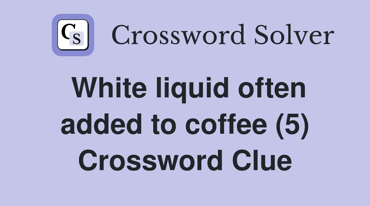 White liquid often added to coffee (5) Crossword Clue