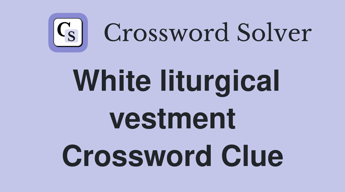 White liturgical vestment Crossword Clue