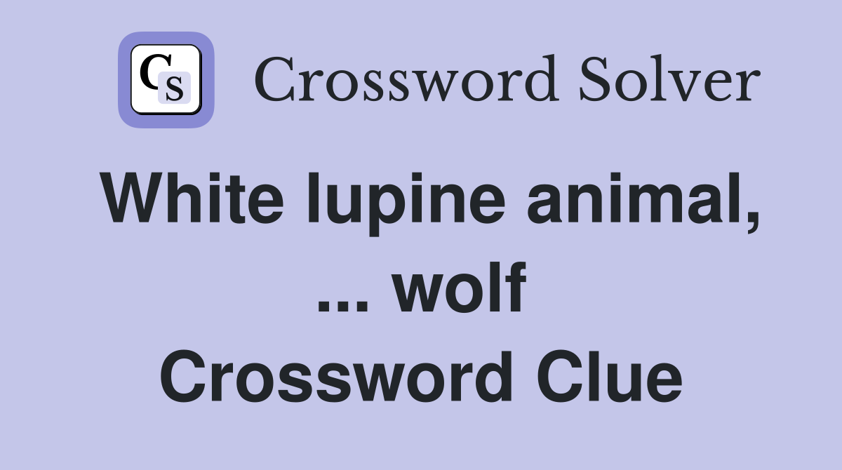 White lupine animal, ... wolf Crossword Clue