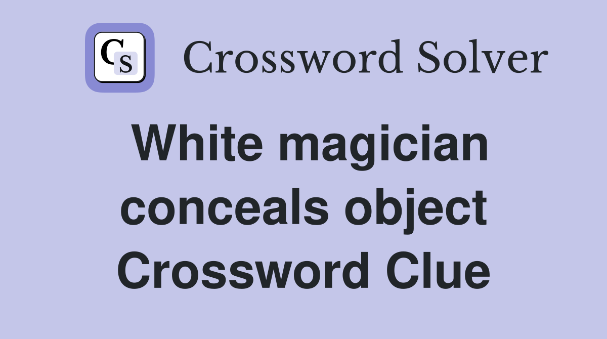 White magician conceals object Crossword Clue