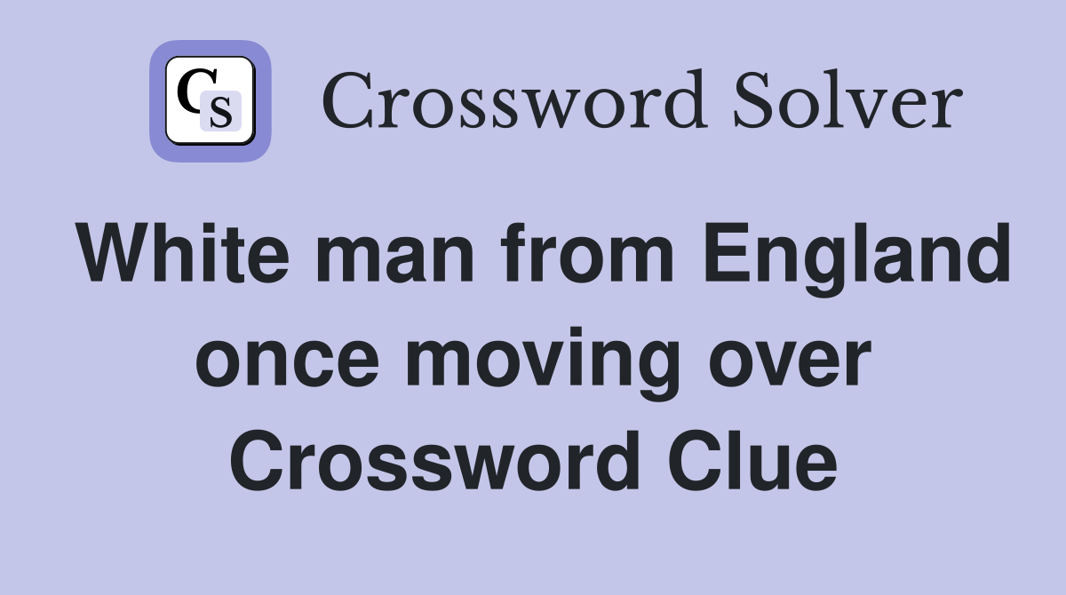White man from England once moving over Crossword Clue