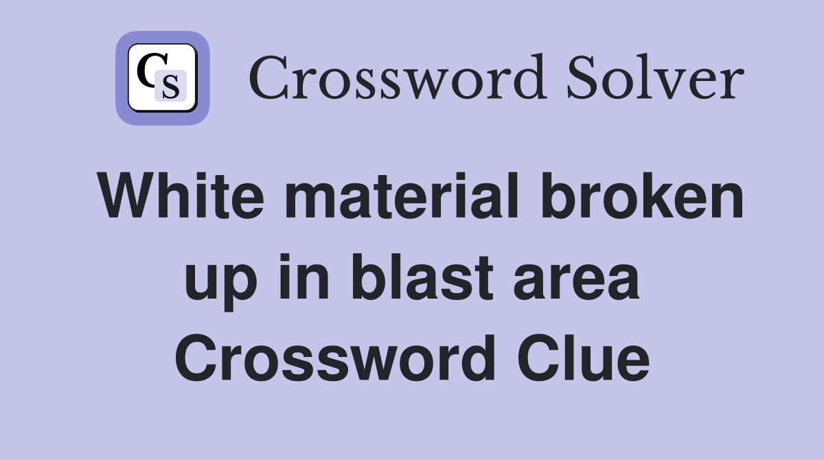 White material broken up in blast area Crossword Clue