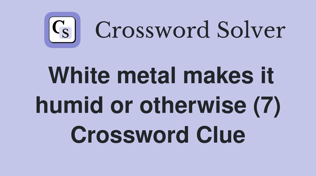 White metal makes it humid or otherwise (7) Crossword Clue