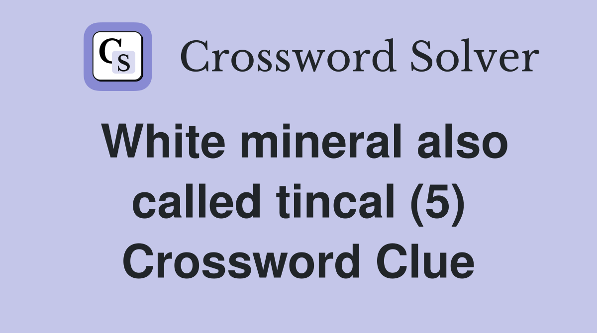 White mineral also called tincal (5) Crossword Clue