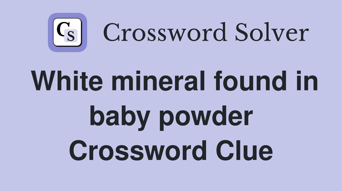 White mineral found in baby powder Crossword Clue