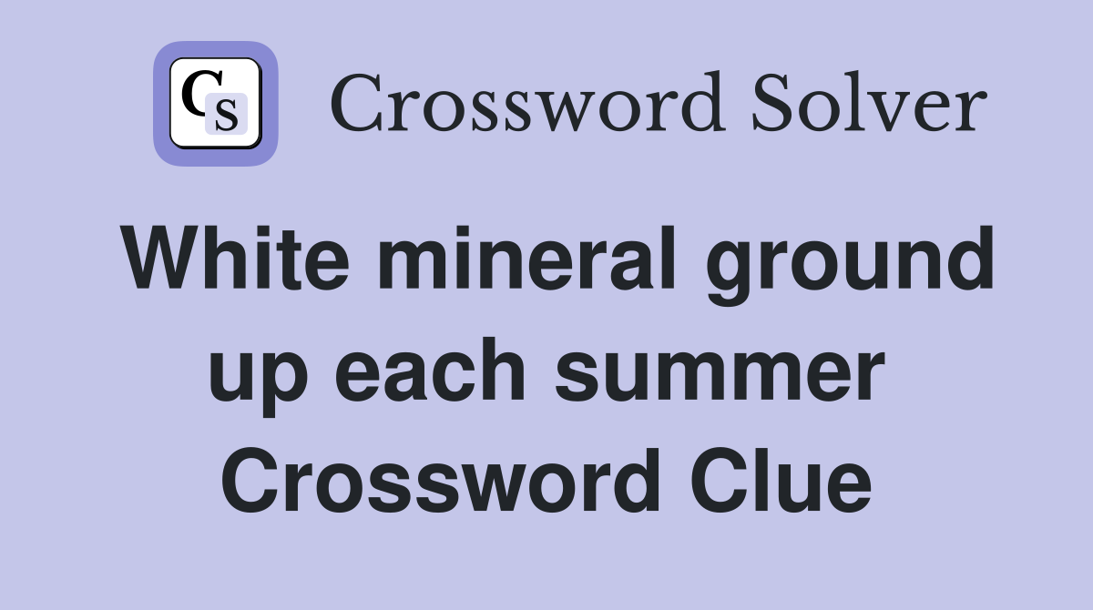 White mineral ground up each summer Crossword Clue