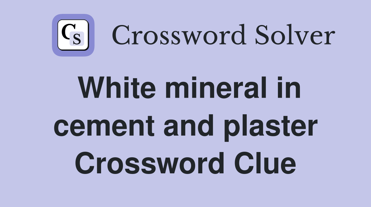 White mineral in cement and plaster Crossword Clue