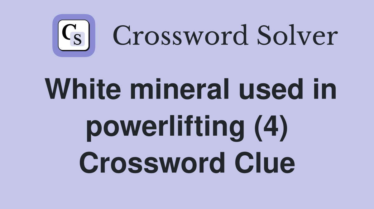 White mineral used in powerlifting (4) Crossword Clue