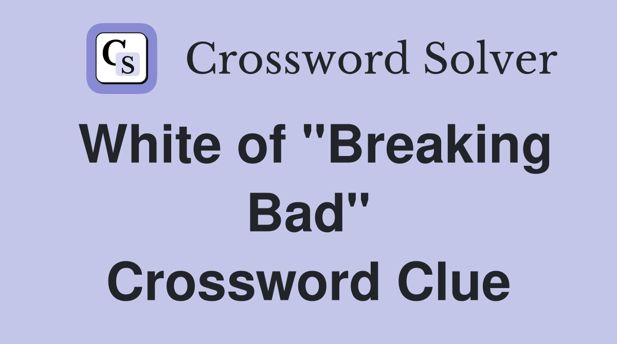 White of "Breaking Bad" Crossword Clue
