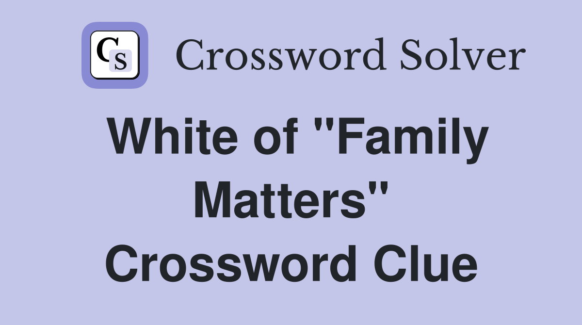 White of "Family Matters" Crossword Clue