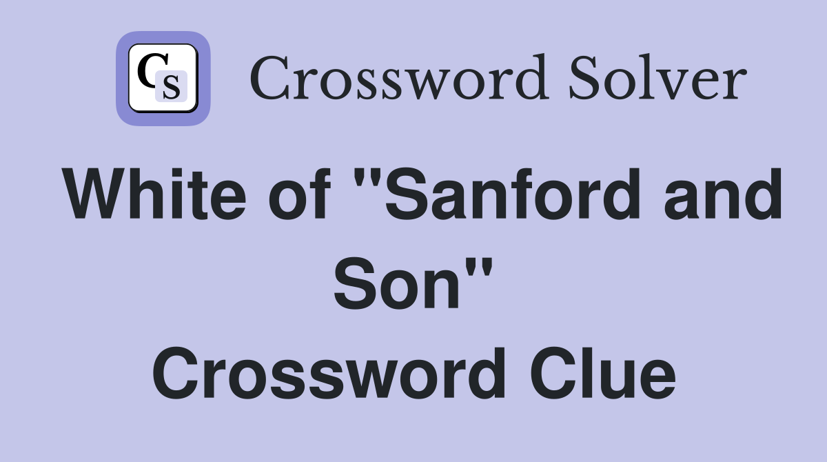 White of "Sanford and Son" Crossword Clue