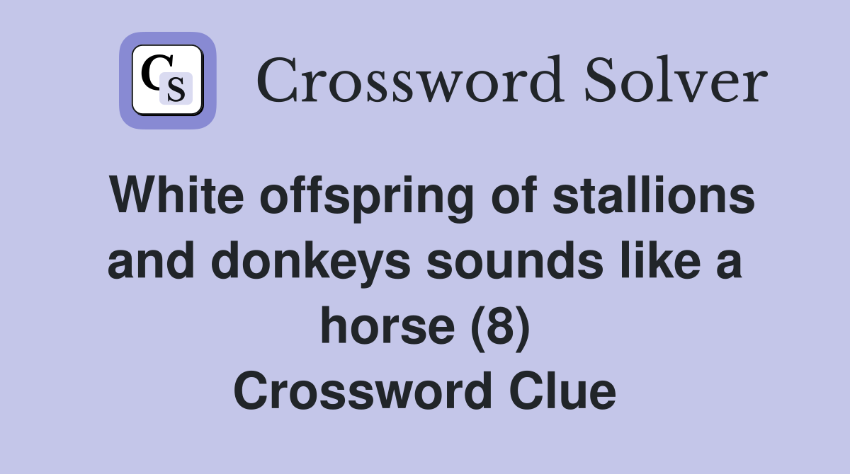 White offspring of stallions and donkeys sounds like a horse (8) Crossword Clue