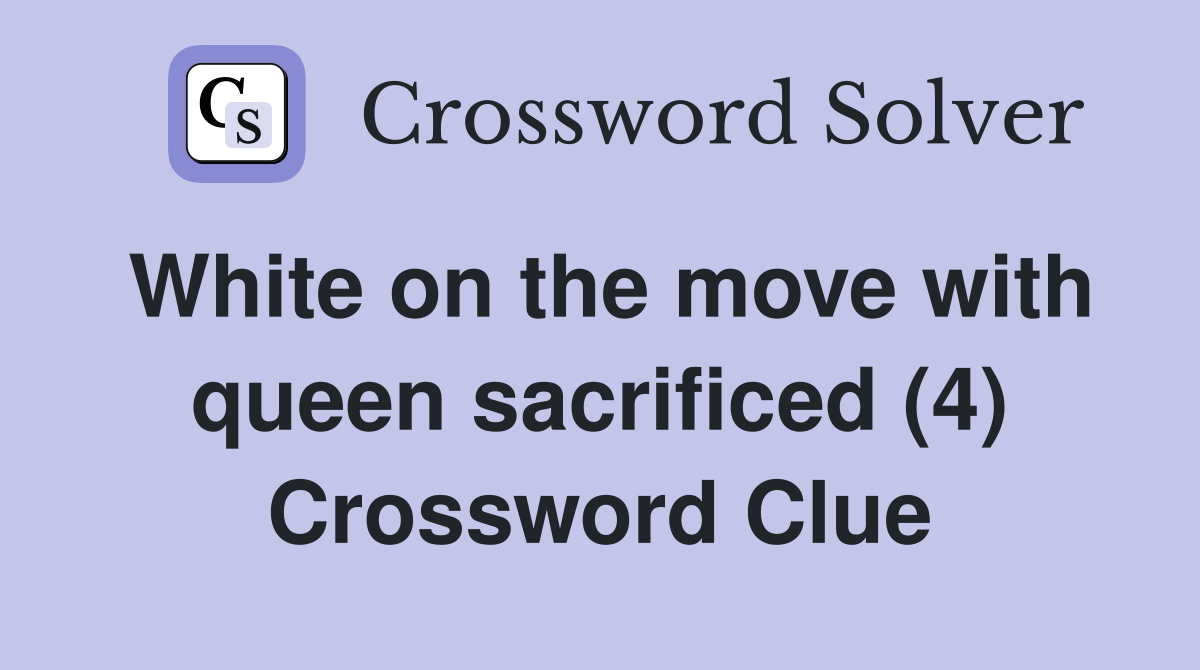 White on the move with queen sacrificed (4) Crossword Clue