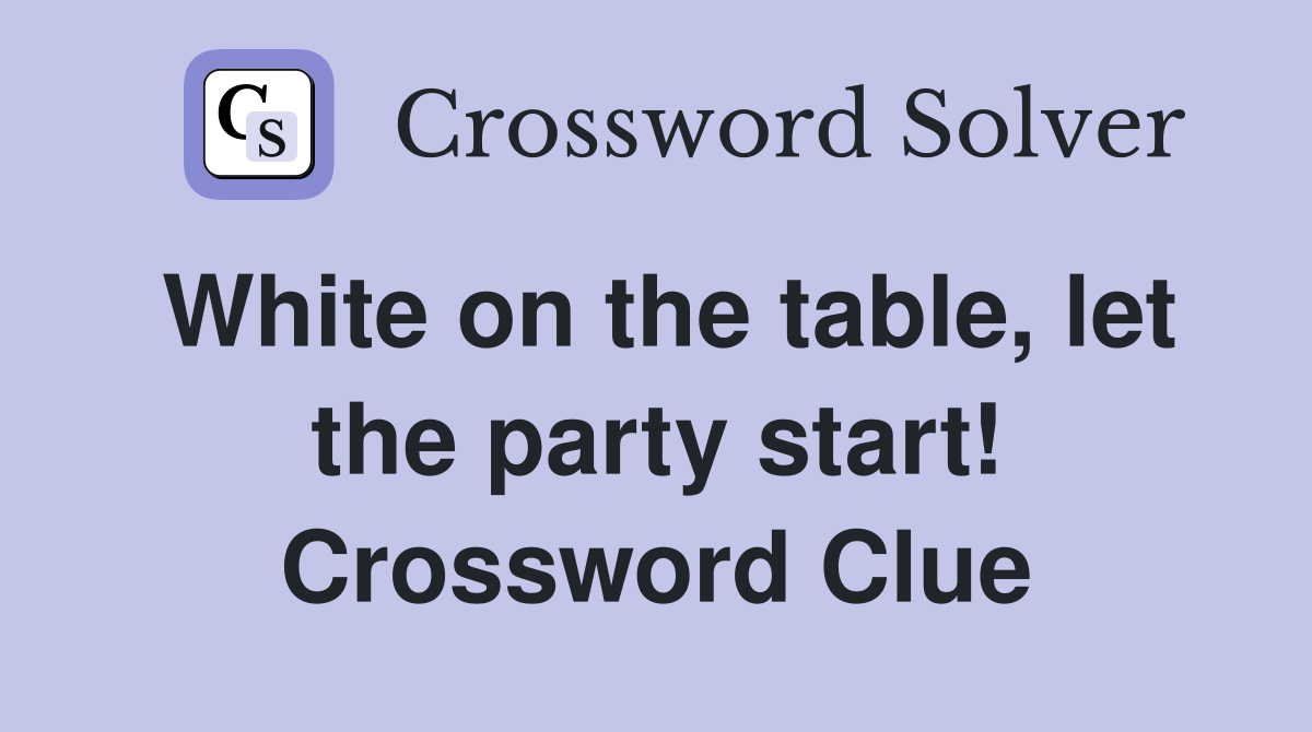 White on the table, let the party start! Crossword Clue