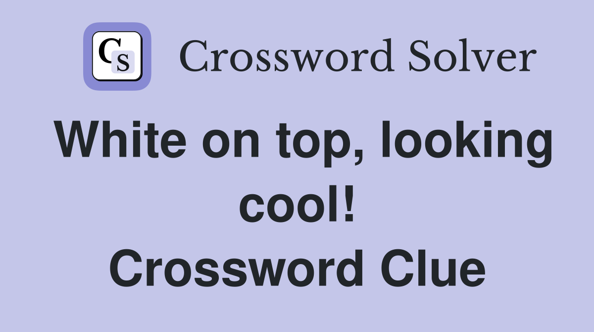 White on top, looking cool! Crossword Clue
