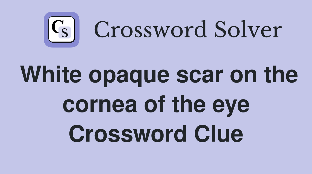 White opaque scar on the cornea of the eye Crossword Clue