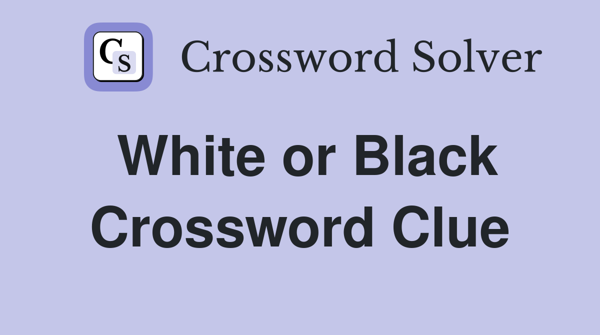 White or Black Crossword Clue