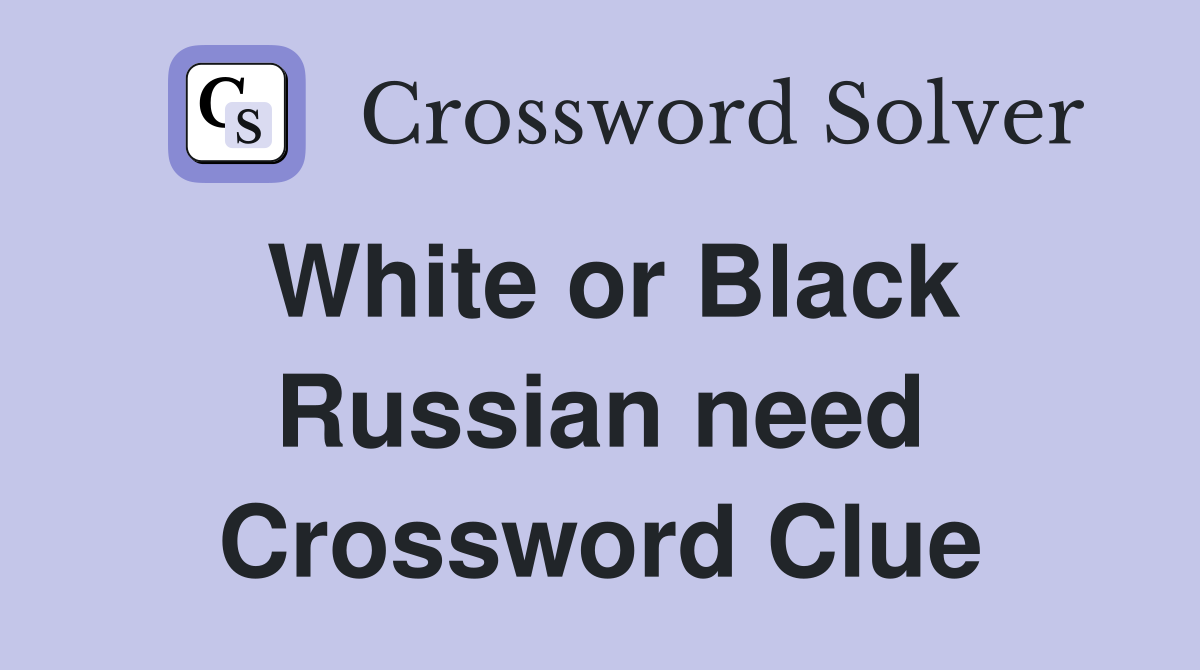 White or Black Russian need Crossword Clue