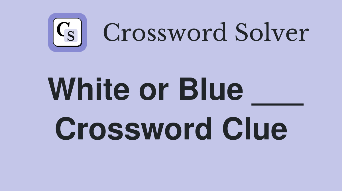 White or Blue ___ Crossword Clue
