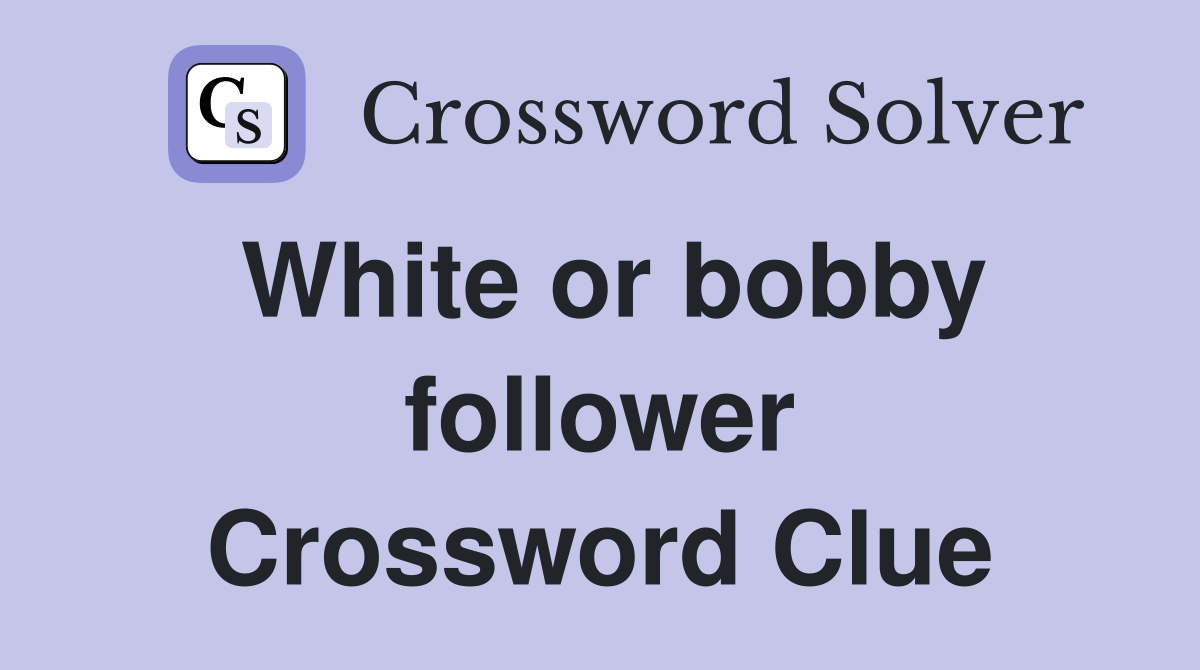 White or bobby follower Crossword Clue