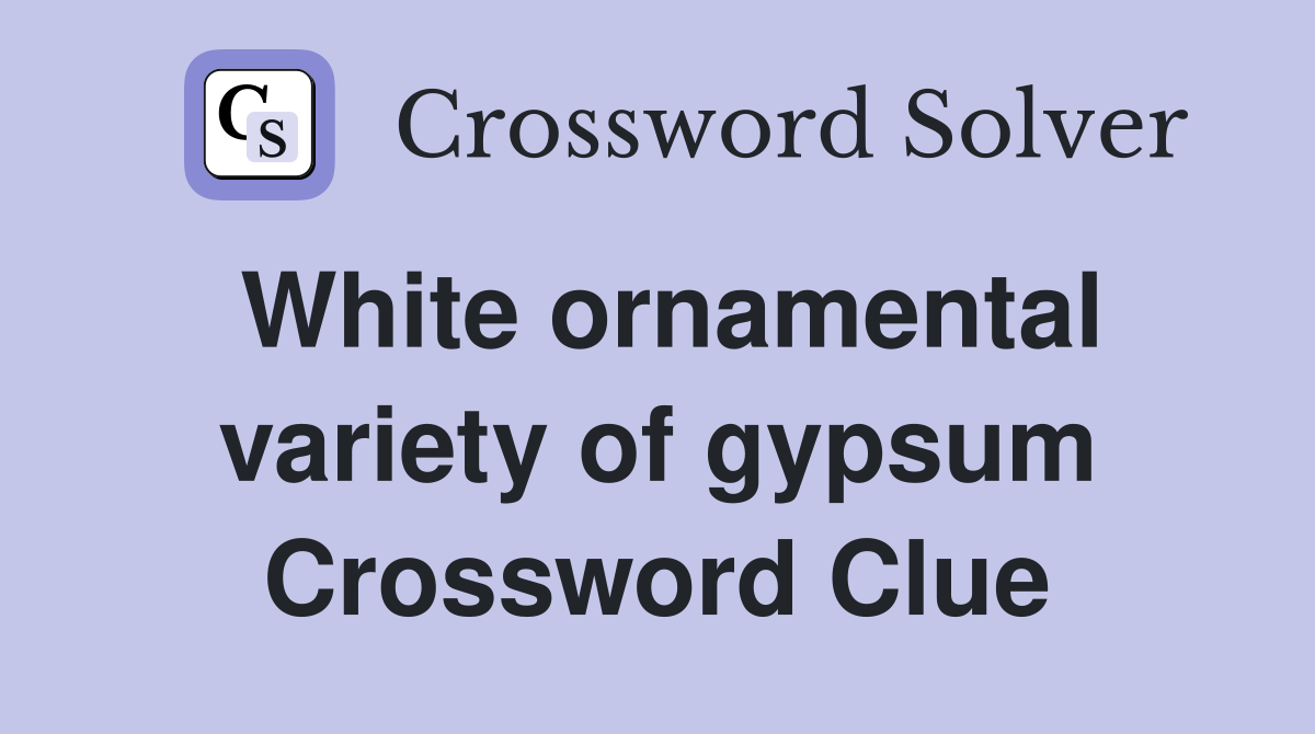 White ornamental variety of gypsum Crossword Clue
