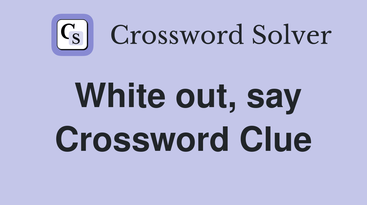 White out, say Crossword Clue