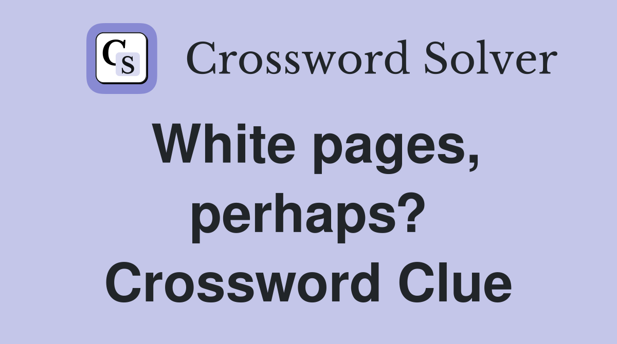 White pages, perhaps? Crossword Clue